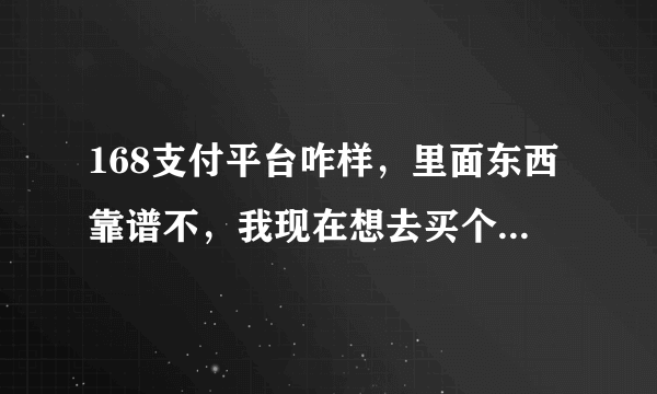 168支付平台咋样，里面东西靠谱不，我现在想去买个靓号，不知道行不行？