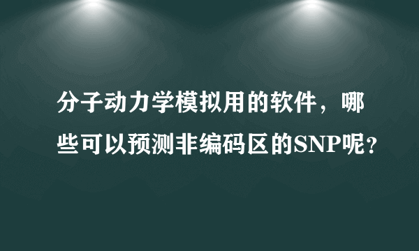 分子动力学模拟用的软件，哪些可以预测非编码区的SNP呢？