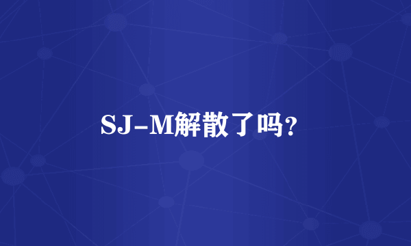 SJ-M解散了吗？