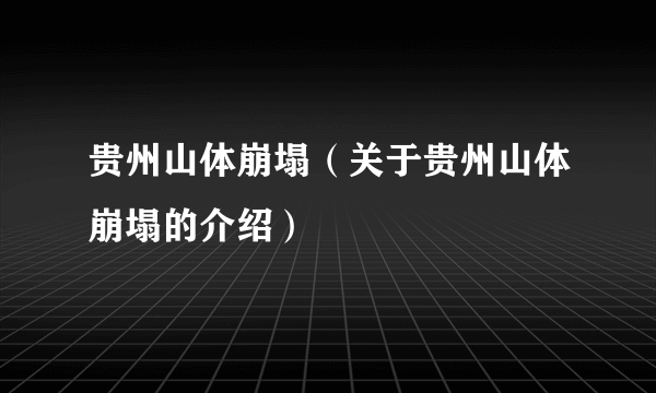 贵州山体崩塌（关于贵州山体崩塌的介绍）