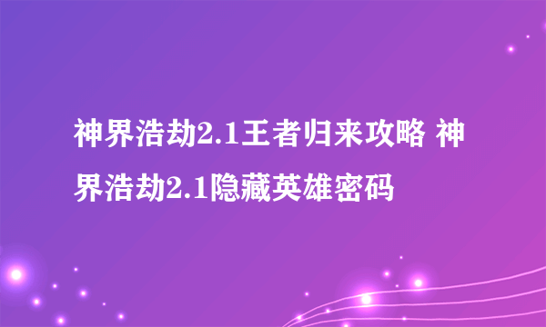 神界浩劫2.1王者归来攻略 神界浩劫2.1隐藏英雄密码