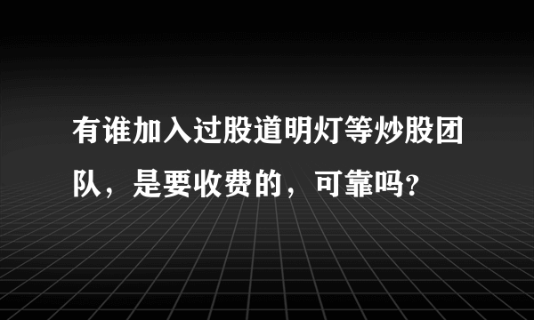 有谁加入过股道明灯等炒股团队，是要收费的，可靠吗？