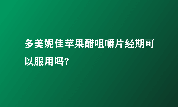 多美妮佳苹果醋咀嚼片经期可以服用吗? 