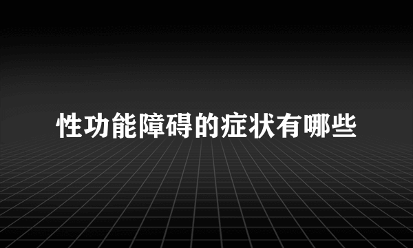 性功能障碍的症状有哪些