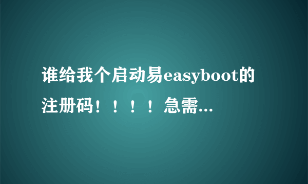 谁给我个启动易easyboot的注册码！！！！急需啊！！！！！！！！