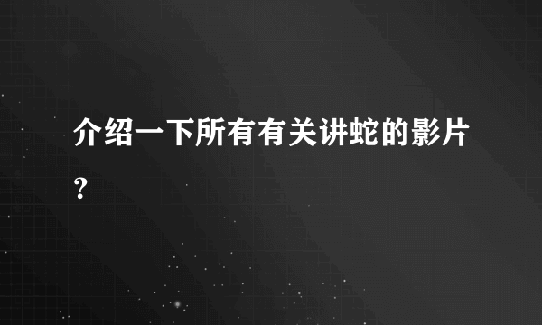 介绍一下所有有关讲蛇的影片？