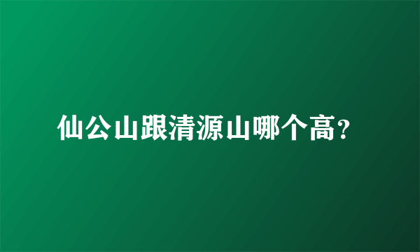 仙公山跟清源山哪个高？