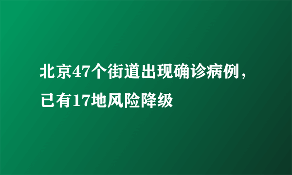 北京47个街道出现确诊病例，已有17地风险降级