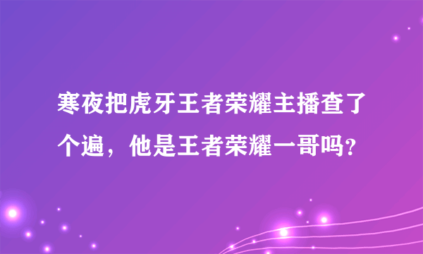 寒夜把虎牙王者荣耀主播查了个遍，他是王者荣耀一哥吗？