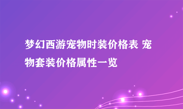 梦幻西游宠物时装价格表 宠物套装价格属性一览