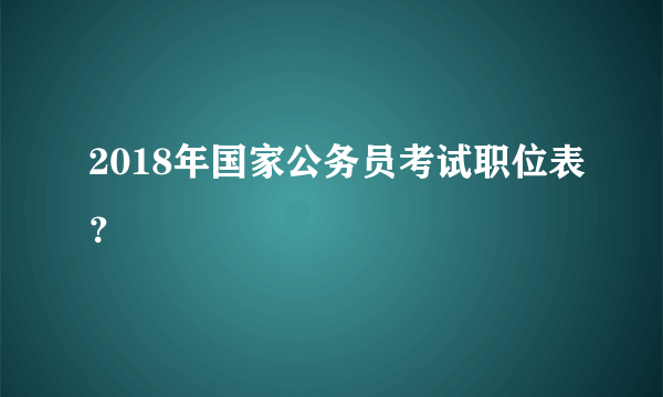 2018年国家公务员考试职位表？