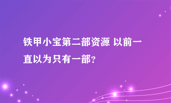 铁甲小宝第二部资源 以前一直以为只有一部？