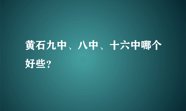 黄石九中、八中、十六中哪个好些？