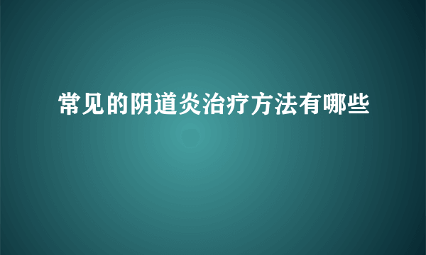 常见的阴道炎治疗方法有哪些