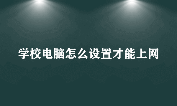 学校电脑怎么设置才能上网