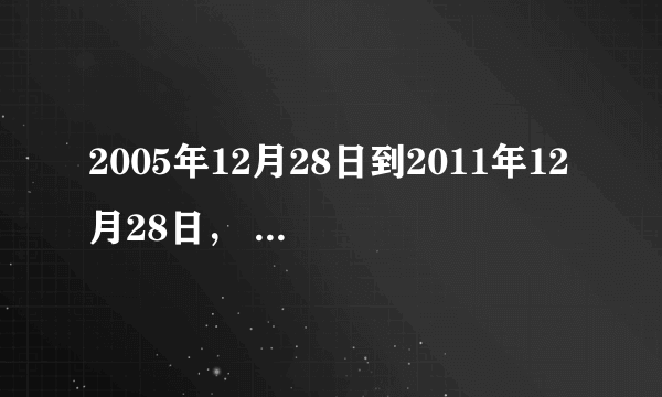 2005年12月28日到2011年12月28日， 一共有多少天？ 算出了给分（信誉）