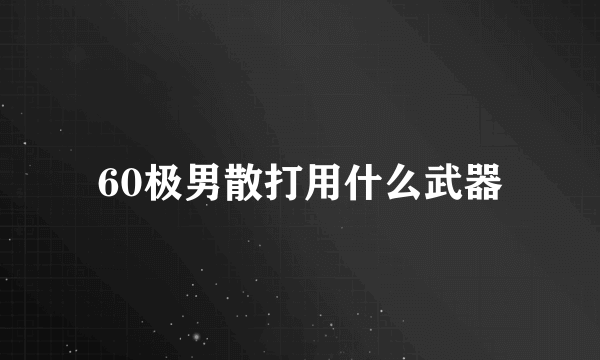 60极男散打用什么武器