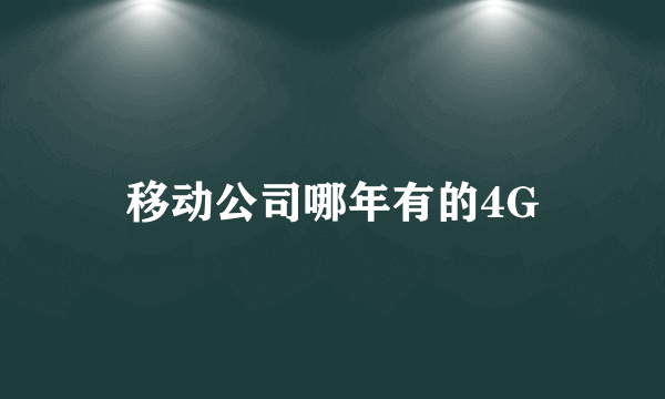 移动公司哪年有的4G