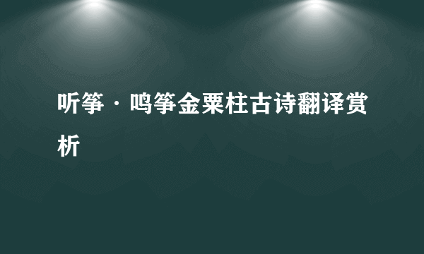 听筝·鸣筝金粟柱古诗翻译赏析