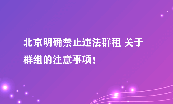 北京明确禁止违法群租 关于群组的注意事项！