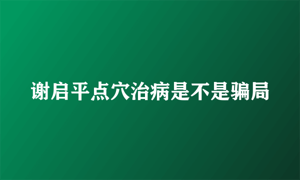 谢启平点穴治病是不是骗局