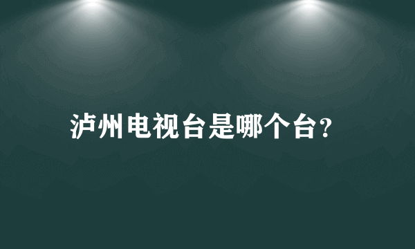 泸州电视台是哪个台？