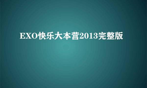 EXO快乐大本营2013完整版