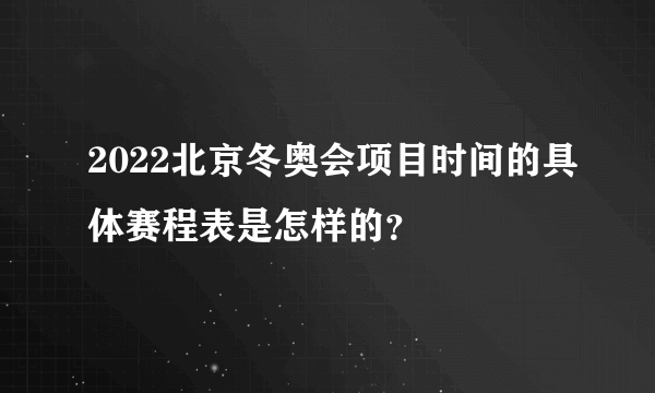 2022北京冬奥会项目时间的具体赛程表是怎样的？