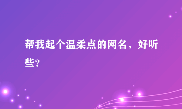 帮我起个温柔点的网名，好听些？