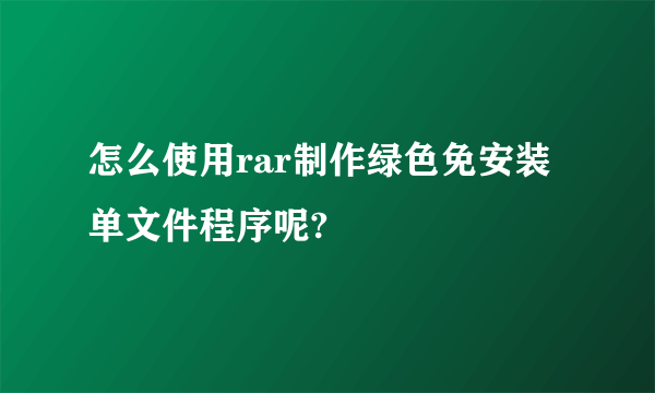 怎么使用rar制作绿色免安装单文件程序呢?