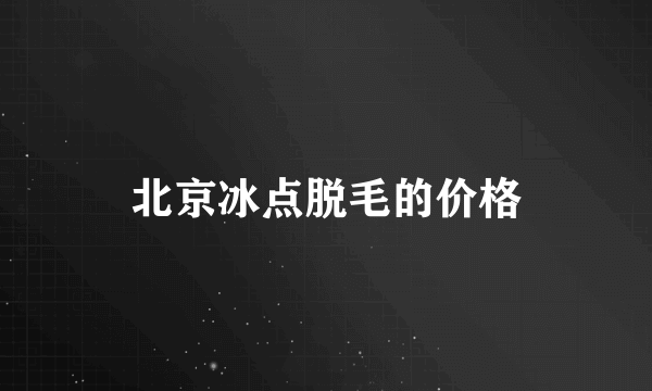 北京冰点脱毛的价格