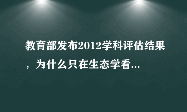 教育部发布2012学科评估结果，为什么只在生态学看到云南大学