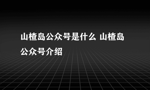 山楂岛公众号是什么 山楂岛公众号介绍