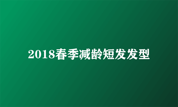 2018春季减龄短发发型