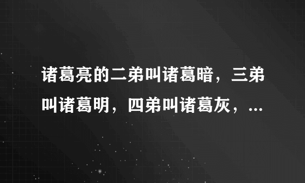 诸葛亮的二弟叫诸葛暗，三弟叫诸葛明，四弟叫诸葛灰，请问他的大哥叫什么