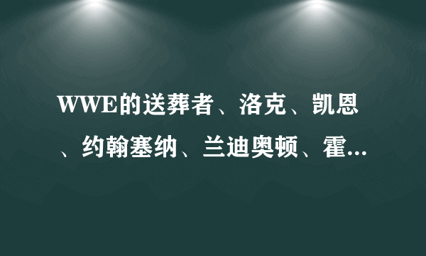 WWE的送葬者、洛克、凯恩、约翰塞纳、兰迪奥顿、霍克霍根、马克亨利、CM 朋克、Y2J、山本尚史谁更厉害？