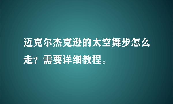 迈克尔杰克逊的太空舞步怎么走？需要详细教程。