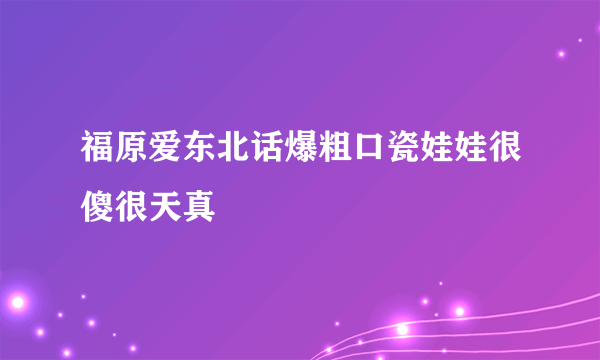 福原爱东北话爆粗口瓷娃娃很傻很天真