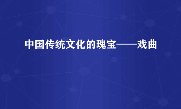 中国传统文化的瑰宝——戏曲