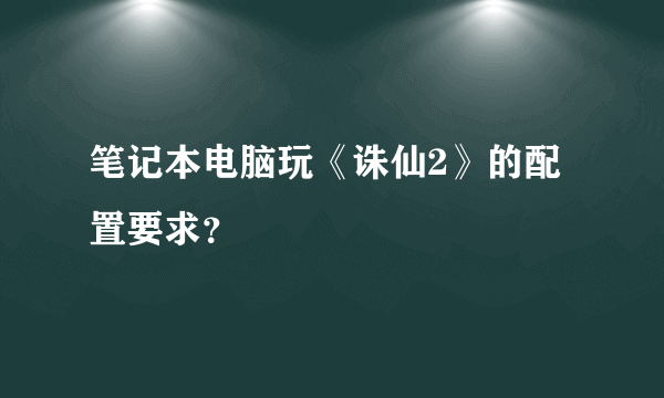 笔记本电脑玩《诛仙2》的配置要求？