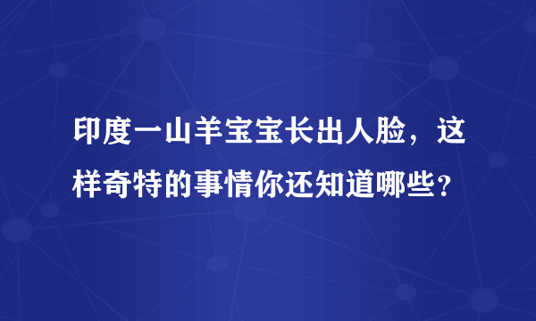 印度一山羊宝宝长出人脸，这样奇特的事情你还知道哪些？