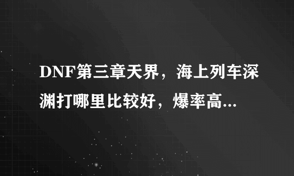 DNF第三章天界，海上列车深渊打哪里比较好，爆率高点，以前说南门高，不知道现在怎么样了、、、