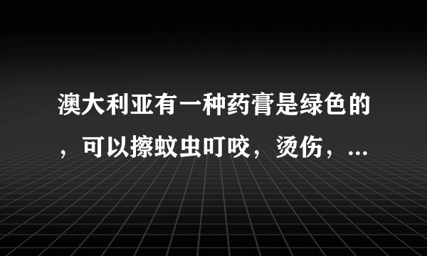 澳大利亚有一种药膏是绿色的，可以擦蚊虫叮咬，烫伤，叫啥名字