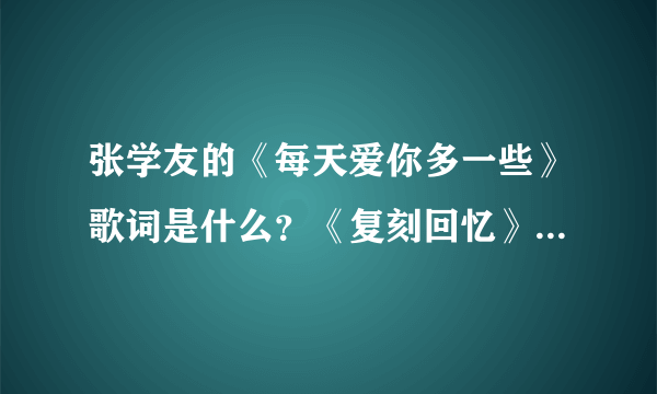 张学友的《每天爱你多一些》歌词是什么？《复刻回忆》为什么跟这首歌很像？