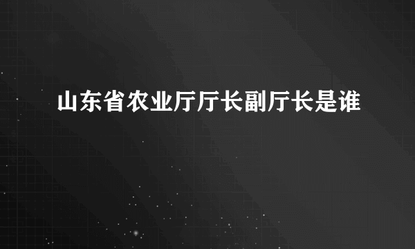 山东省农业厅厅长副厅长是谁