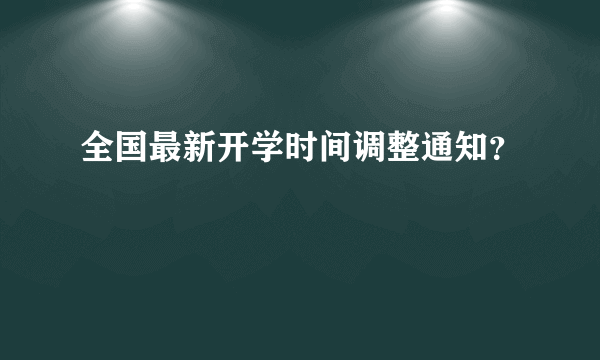 全国最新开学时间调整通知？