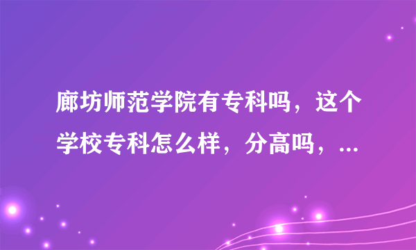 廊坊师范学院有专科吗，这个学校专科怎么样，分高吗，有师范专业吗？☺️