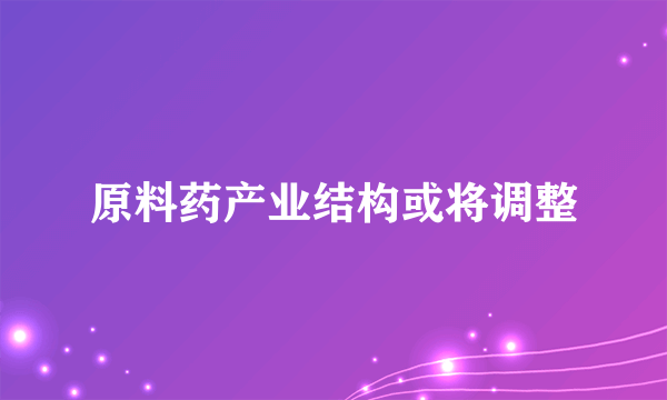 原料药产业结构或将调整