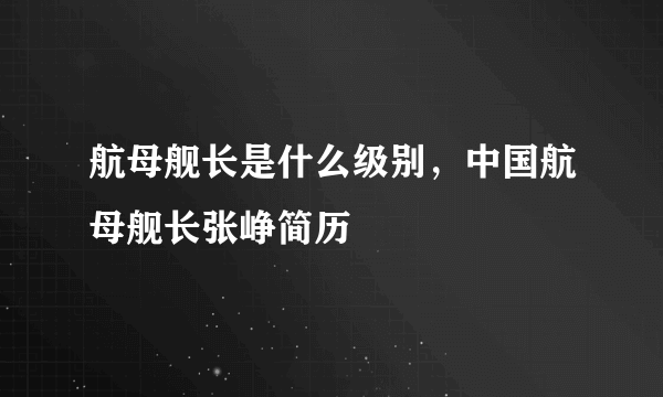 航母舰长是什么级别，中国航母舰长张峥简历