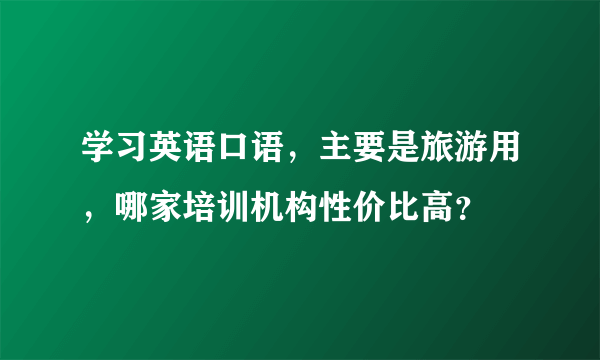 学习英语口语，主要是旅游用，哪家培训机构性价比高？